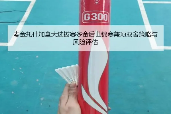 麦金托什加拿大选拔赛多金后世锦赛兼项取舍策略与风险评估