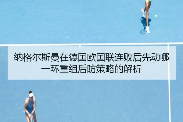 纳格尔斯曼在德国欧国联连败后先动哪一环重组后防策略的解析