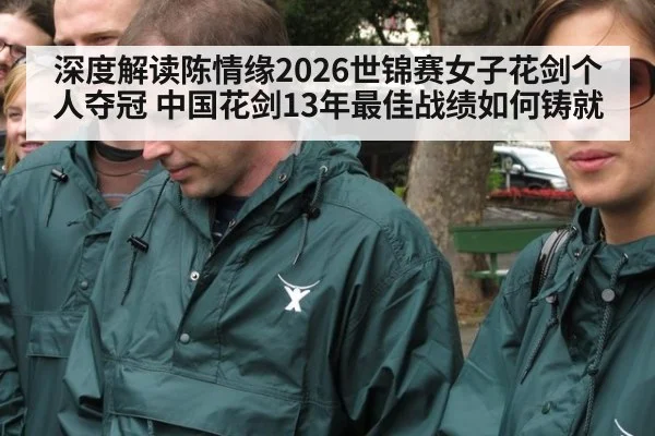 深度解读陈情缘2026世锦赛女子花剑个人夺冠 中国花剑13年最佳战绩如何铸就
