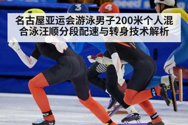 名古屋亚运会游泳男子200米个人混合泳汪顺分段配速与转身技术解析