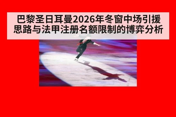 巴黎圣日耳曼2026年冬窗中场引援思路与法甲注册名额限制的博弈分析