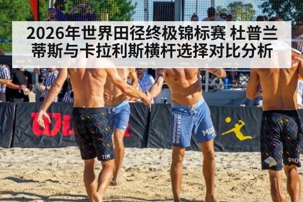 2026年世界田径终极锦标赛 杜普兰蒂斯与卡拉利斯横杆选择对比分析