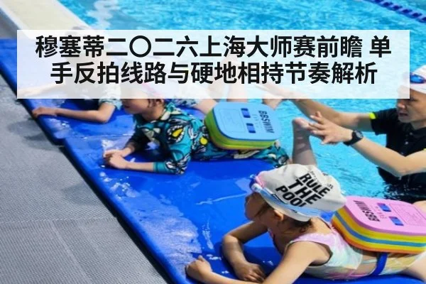 穆塞蒂二〇二六上海大师赛前瞻 单手反拍线路与硬地相持节奏解析